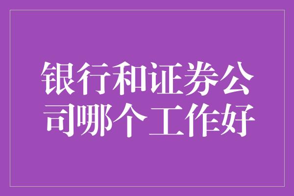 银行和证券公司哪个工作好