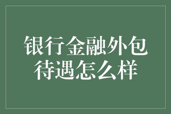 银行金融外包待遇怎么样