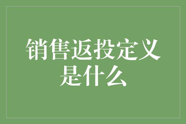 销售返投定义是什么