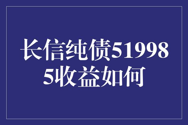 长信纯债519985收益如何