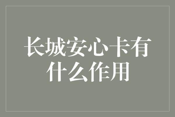 长城安心卡有什么作用