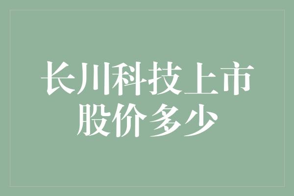 长川科技上市股价多少