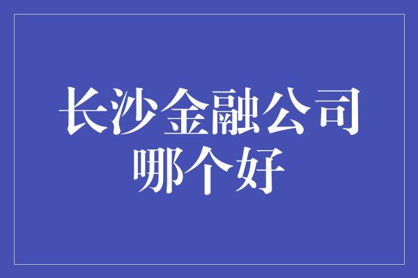 长沙金融公司哪个好