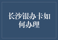 长沙银办卡：一站式便捷办卡服务，打造您的专属金融伙伴