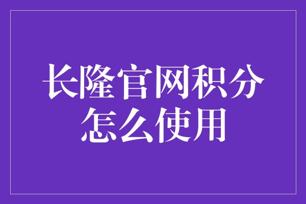 长隆官网积分怎么使用