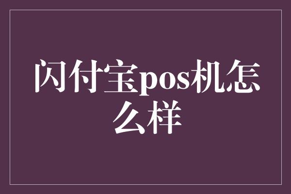 闪付宝pos机怎么样