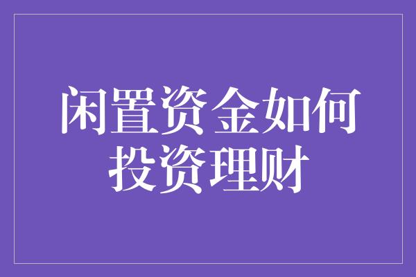 闲置资金如何投资理财