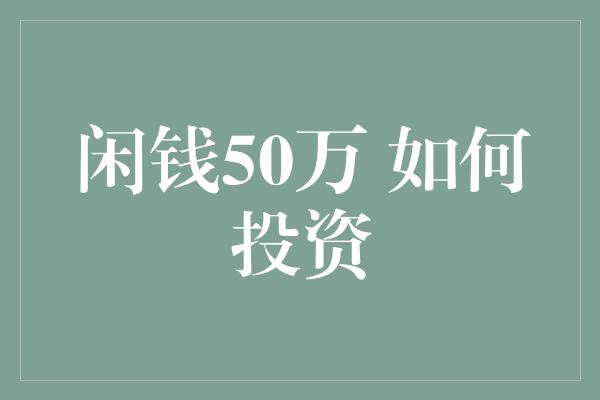 闲钱50万 如何投资