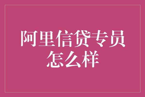 阿里信贷专员怎么样