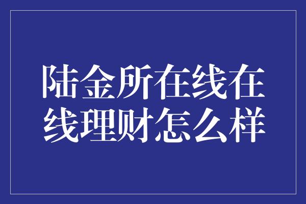 陆金所在线在线理财怎么样