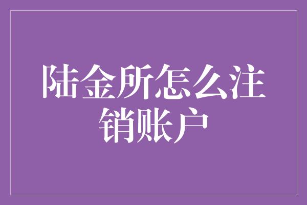 陆金所怎么注销账户