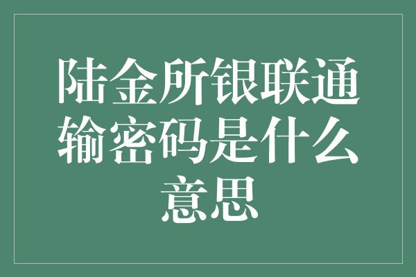 陆金所银联通输密码是什么意思