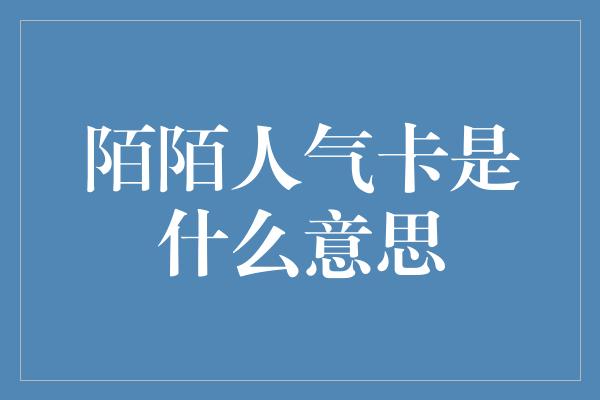 陌陌人气卡是什么意思