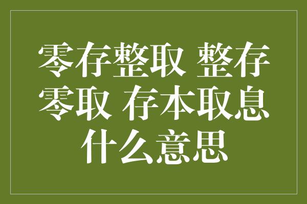 零存整取 整存零取 存本取息什么意思