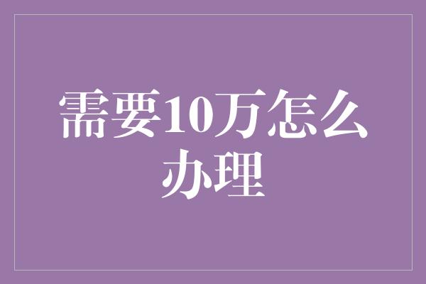 需要10万怎么办理