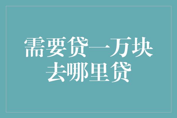 需要贷一万块去哪里贷