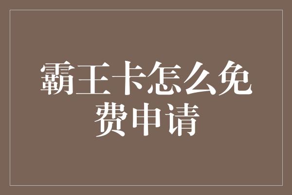 霸王卡怎么免费申请