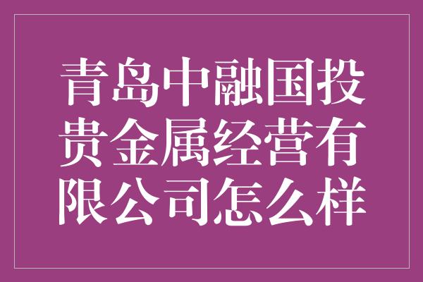 青岛中融国投贵金属经营有限公司怎么样