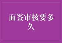 面签审核的时长：揭开谜团，全面解析