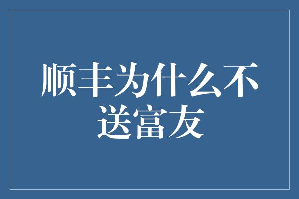 顺丰为什么不送富友