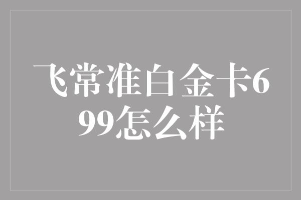 飞常准白金卡699怎么样