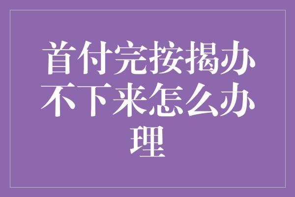 首付完按揭办不下来怎么办理