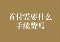 首付是否需要手续费？如果需要，手续费如何收取？