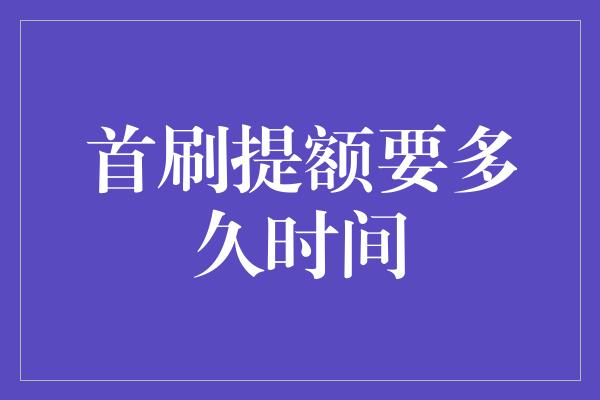 首刷提额要多久时间