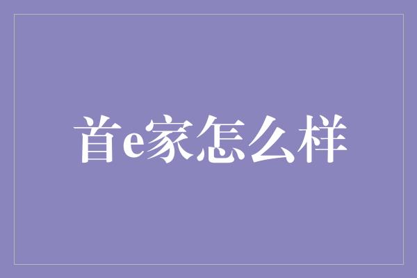 首e家怎么样