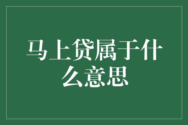 马上贷属于什么意思