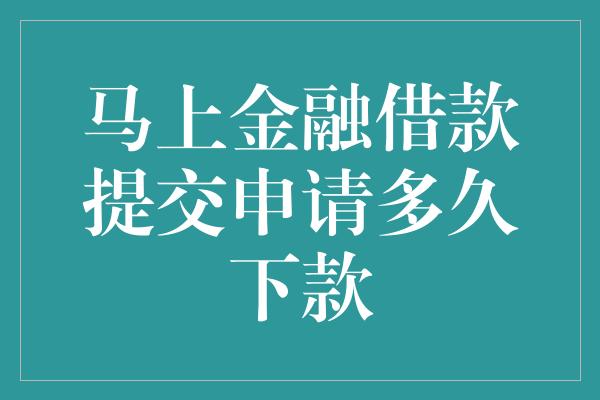 马上金融借款提交申请多久下款