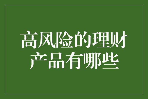 高风险的理财产品有哪些