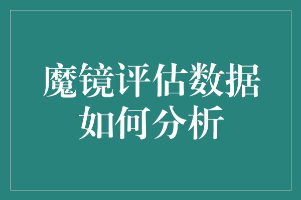 魔镜评估数据如何分析