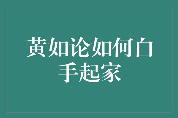 黄如论如何白手起家