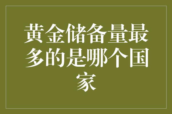 黄金储备量最多的是哪个国家