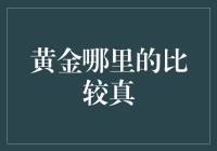 黄金哪里真？教你一眼看穿真假金！