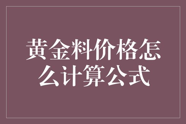 黄金料价格怎么计算公式