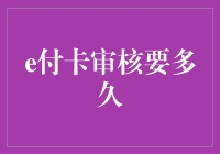 e付卡审核要多久：深入解析审核流程与影响因素