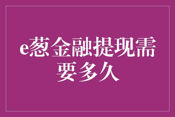 e葱金融提现需要多久