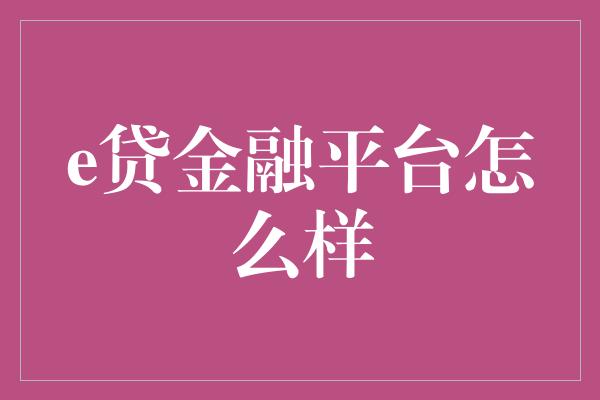 e贷金融平台怎么样