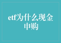 ETF为什么选择现金申购：交易便捷、风险控制与资金流动性的优化