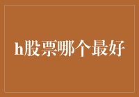 股票投资界的寻宝游戏：哪些H股是你的最佳选择？