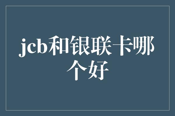 jcb和银联卡哪个好