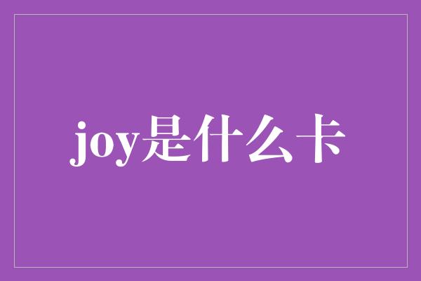 joy是什么卡