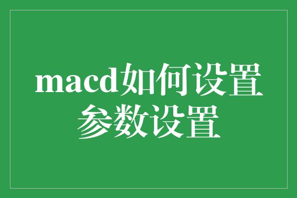 macd如何设置参数设置