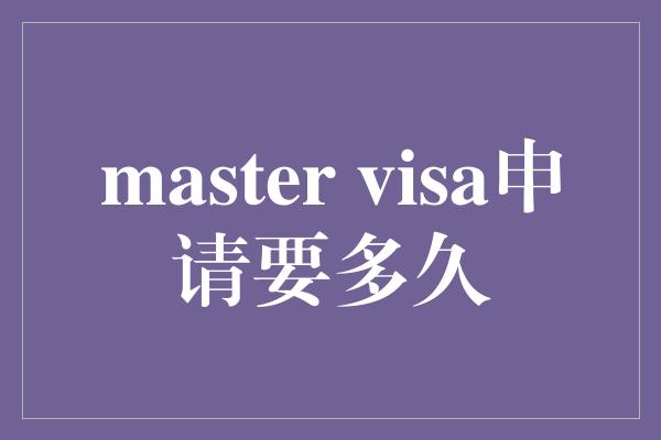 master visa申请要多久