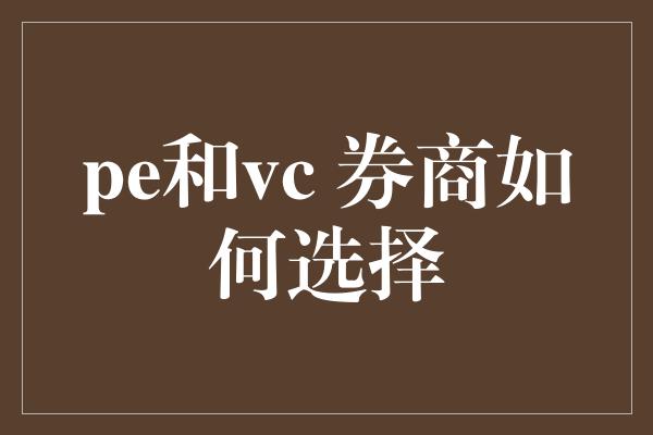 pe和vc 券商如何选择