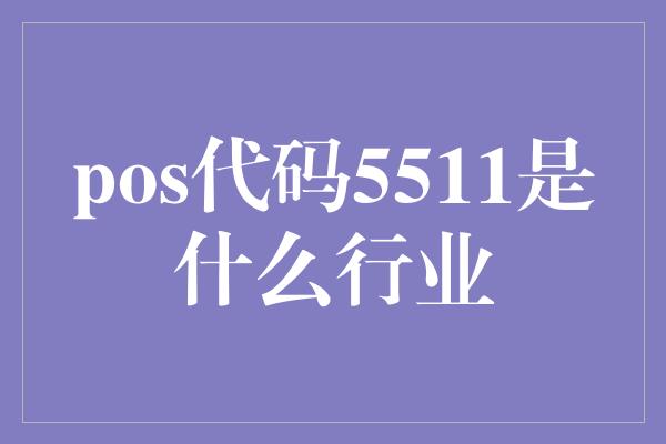 pos代码5511是什么行业