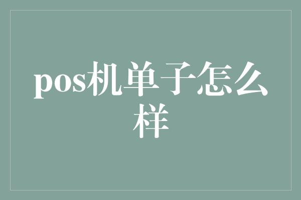 pos机单子怎么样