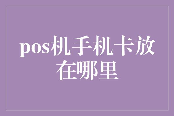 pos机手机卡放在哪里